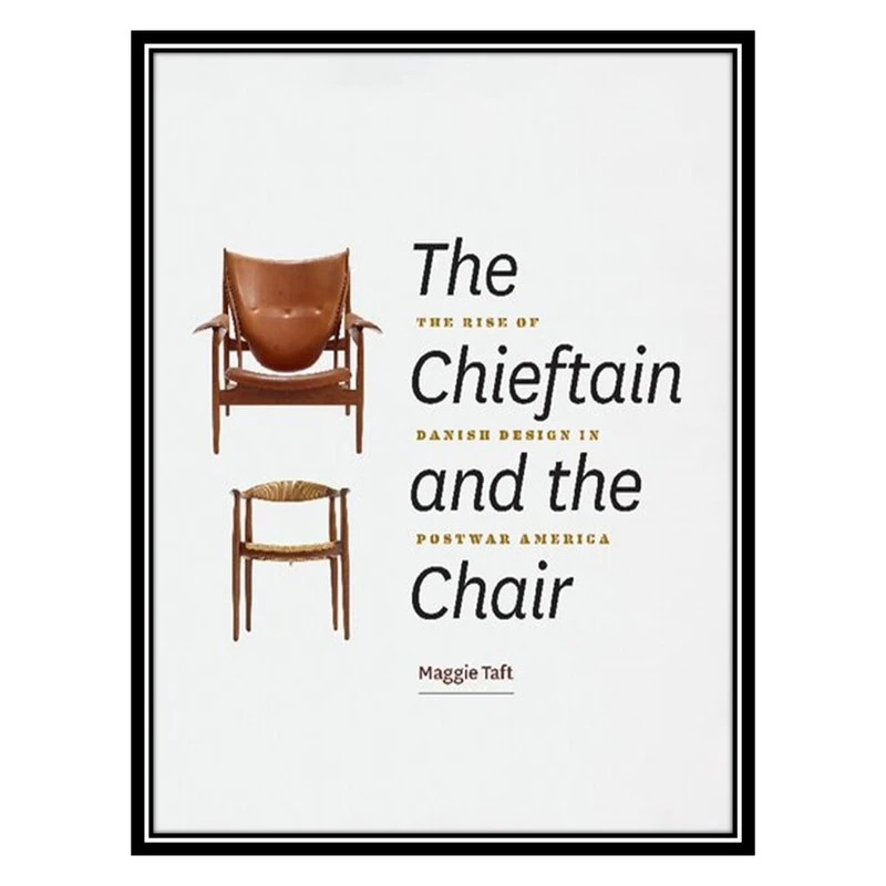 کتاب The Chieftain and the Chair: The Rise of Danish Design in Postwar America اثر Maggie Taft انتشارات مؤلفین طلایی