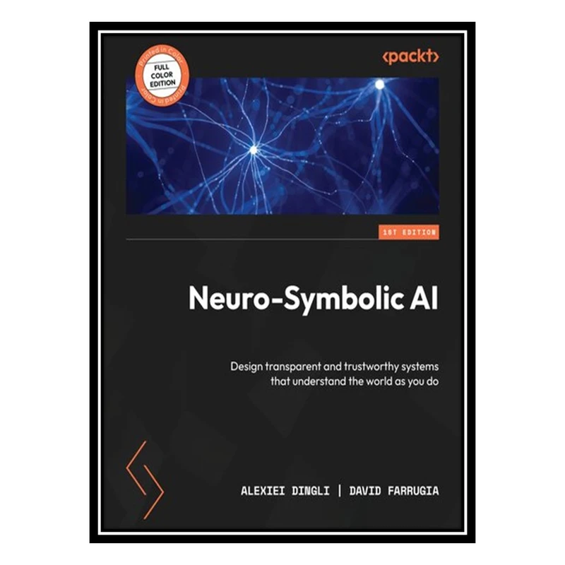 کتاب Neuro-Symbolic AI: Design transparent and trustworthy systems that understand the world as you do اثر Alexiei Dingli , David Farrugia انتشارات مؤلفین طلایی