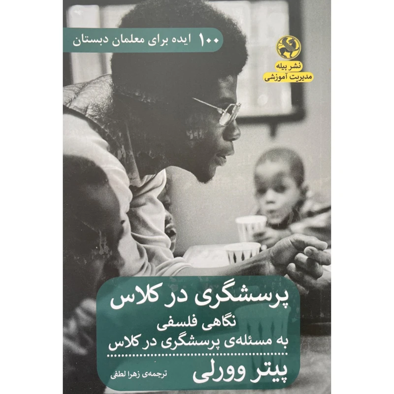 کتاب پرسشگري در كلاس نگاهی فلسفی به مسئله ی پرسشگری در کلاس اثر پیتر وورلی انتشارات پيله