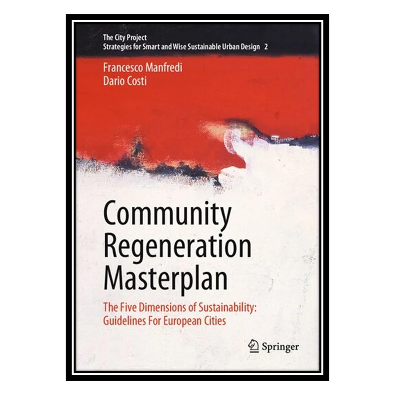 کتاب Community Regeneration Masterplan: The Five Dimensions of Sustainability: Guidelines For European Cities اثر Francesco Manfredi AND Dario Costi انتشارات مؤلفین طلایی