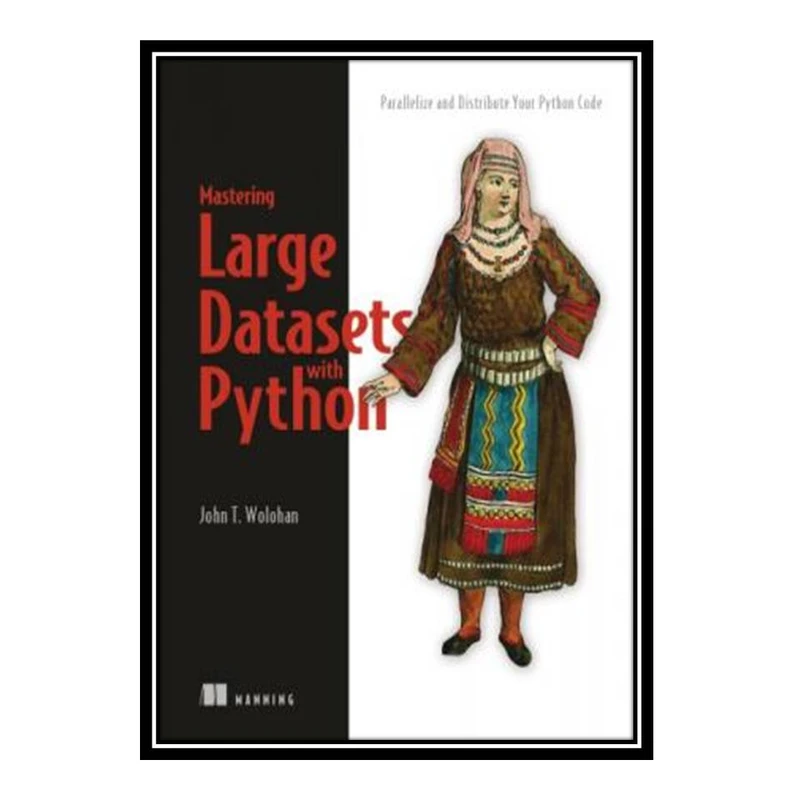 کتاب Mastering Large Datasets with Python: Parallelize and Distribute Your Python Code اثر John T. Wolohan انتشارات مؤلفین طلایی