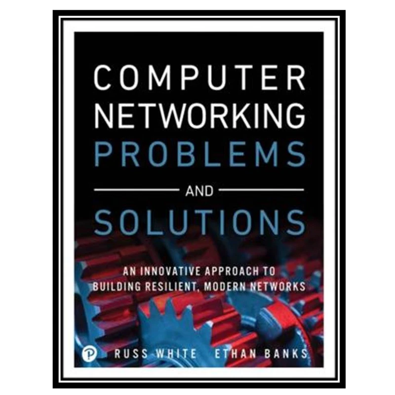 کتاب Computer Networking Problems and Solutions: An innovative approach to building resilient, modern networks اثر Russ White and Ethan Banks انتشارات مؤلفین طلایی