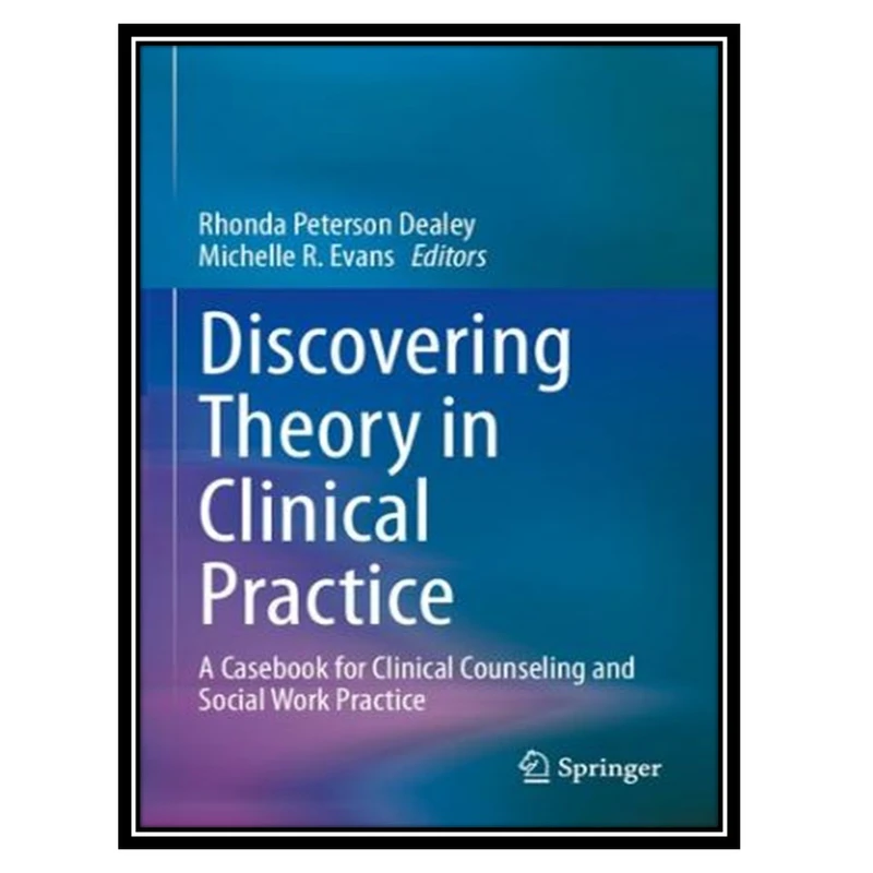 کتاب Discovering Theory in Clinical Practice: A Casebook for Clinical Counseling and Social Work Practice اثر Rhonda Peterson Dealey, Michelle R. Evans انتشارات مؤلفین طلایی