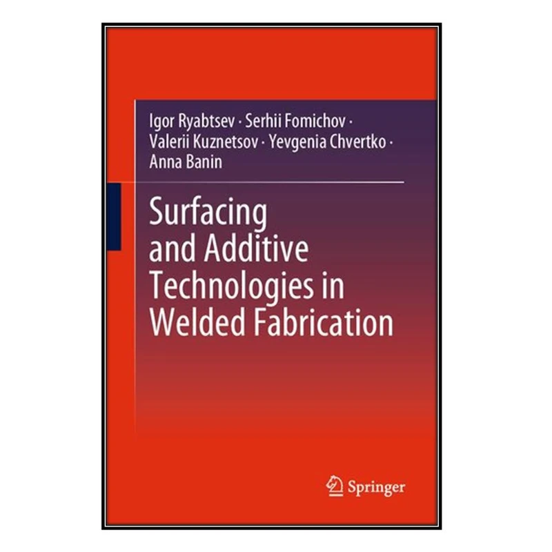 کتاب Surfacing and Additive Technologies in Welded Fabrication اثر   جمعي از نويسندگان انتشارات مؤلفين طلايي