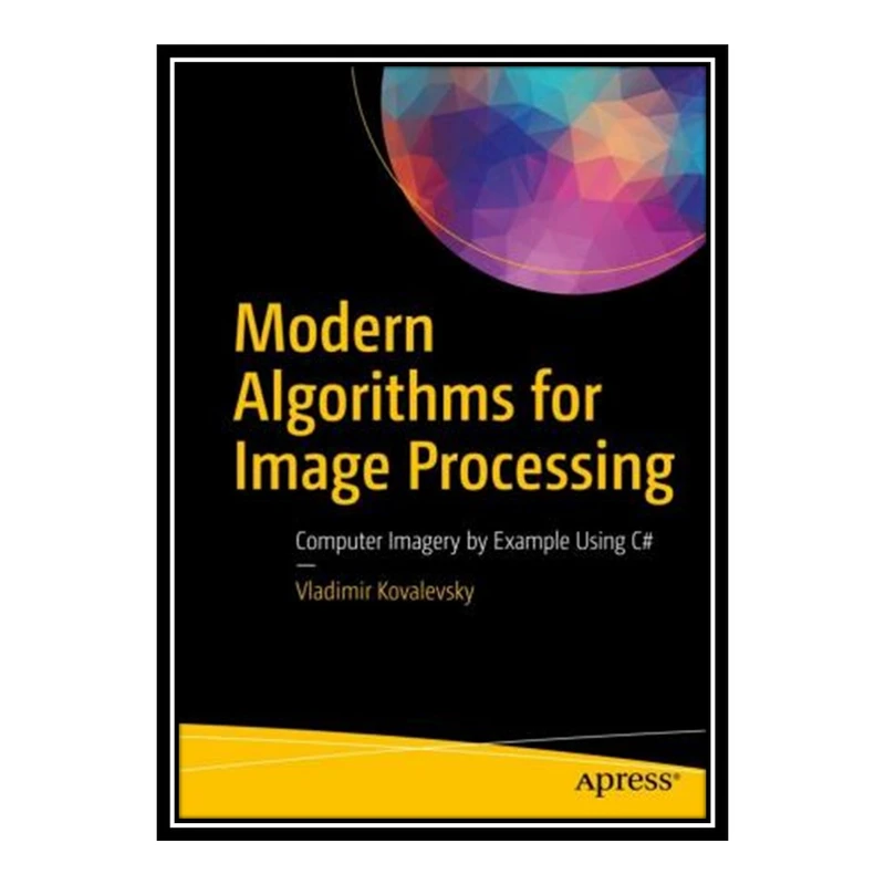 کتاب 	 Modern Algorithms for Image Processing: Computer Imagery by Example Using C# اثر Vladimir Kovalevsky انتشارات مؤلفین طلایی
