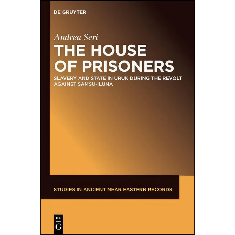 کتاب The House of Prisoners Slavery and State in Uruk during the Revolt against Samsu-iluna SANER اثر Andrea Seri انتشارات de Gruyter