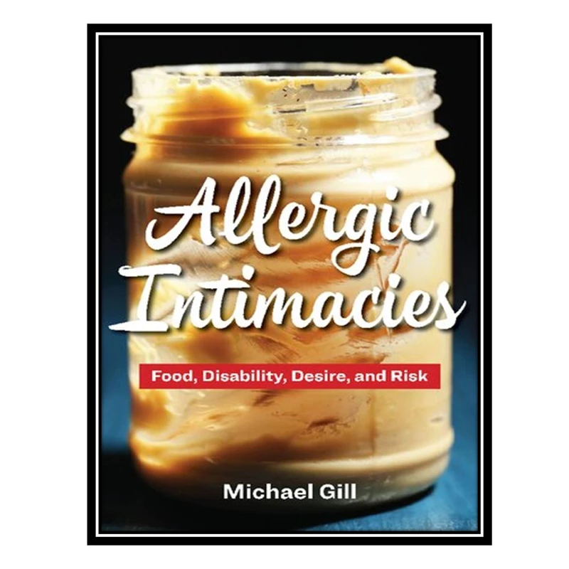 کتاب Allergic Intimacies: Food, Disability, Desire, and Risk اثر Michael Gill انتشارات مؤلفین طلایی