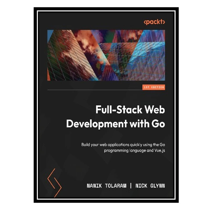 کتاب Full-Stack Web Development with Go: Build your web applications quickly using the Go programming language and Vue.js اثر Nanik Tolaram, Nick Glynn انتشارات مؤلفین طلایی