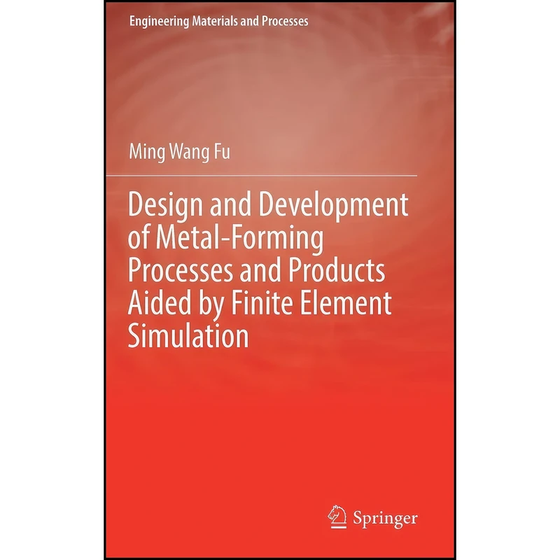 کتاب Design and Development of Metal-Forming Processes and Products Aided by Finite Element Simulation اثر Ming Wang Fu انتشارات Springer