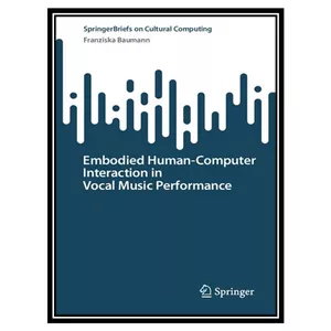 کتاب Embodied Human–Computer Interaction in Vocal Music Performance اثر Franziska Baumann انتشارات مؤلفین طلایی