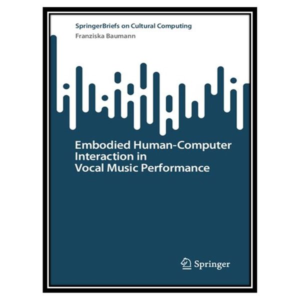 کتاب Embodied Human–Computer Interaction in Vocal Music Performance اثر Franziska Baumann انتشارات مؤلفین طلایی