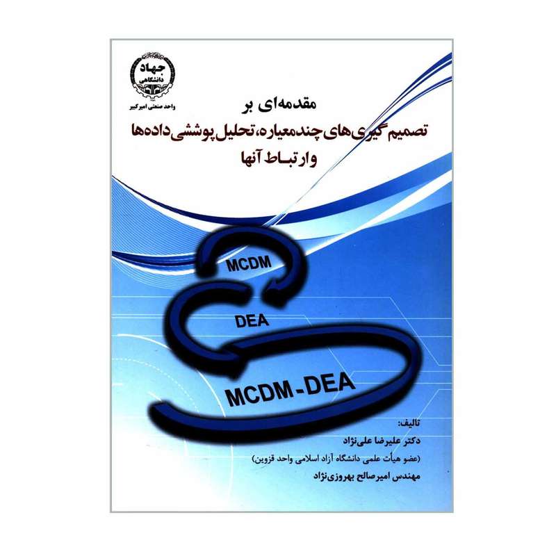 کتاب مقدمه ای بر تصمیم گیری های چند معیاره تحلیل پوششی داده ها و ارتباط آنها اثر دکتر علیرضا علی نژاد و مهندس امیرصالح بهروزی نژاد انتشارات جهاد دانشگاهی واحد صنعتی امیرکبیر