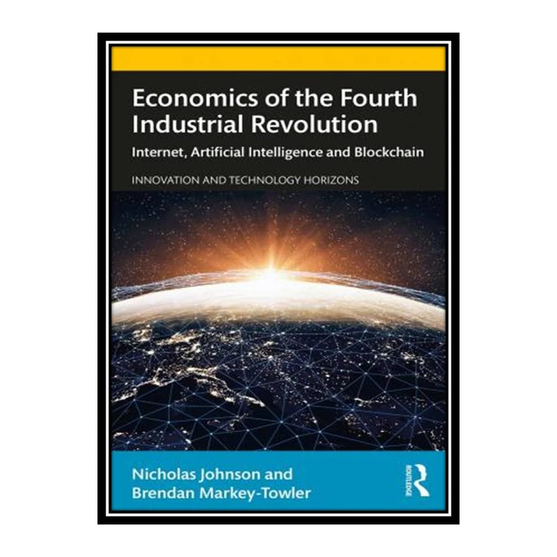 کتاب Economics of the Fourth Industrial Revolution Internet Artificial Intelligence and Blockchain اثر Nicholas Johnson and Brendan Markey-Towler انتشارات مؤلفین طلایی
