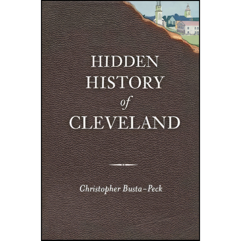 کتاب Hidden History of Cleveland اثر Christopher Busta-Peck انتشارات The History Press