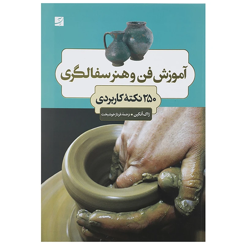 کتاب آموزش فن و هنر سفالگری 250 نکته کاربردی اثر ژاک آتکین