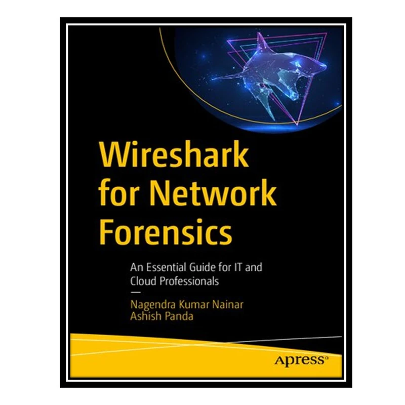 کتاب Wireshark for Network Forensics: An Essential Guide for IT and Cloud Professionals اثر Nagendra Kumar Nainar AND Ashish Panda انتشارات مؤلفین طلایی