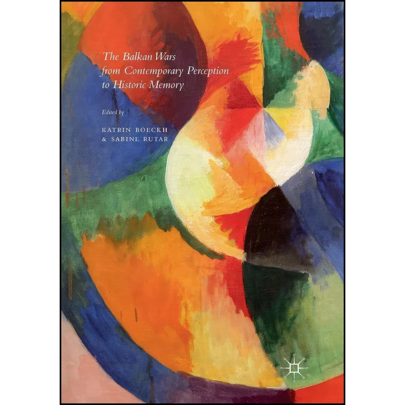 کتاب The Balkan Wars from Contemporary Perception to Historic Memory اثر Katrin Boeckh and Sabine Rutar انتشارات Palgrave Macmillan