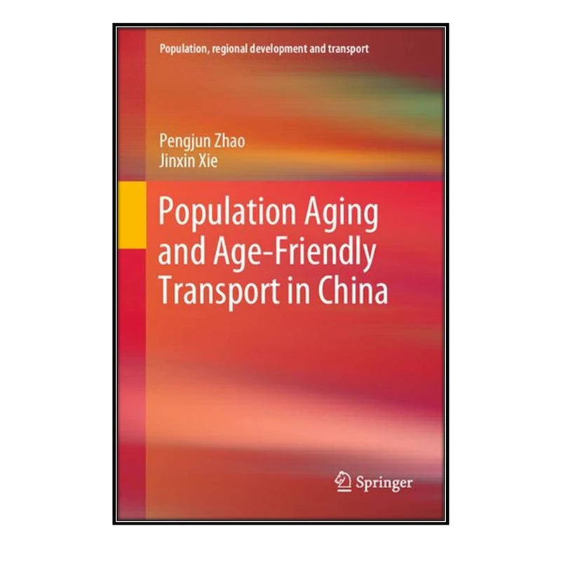  کتاب Population Aging and Age-Friendly Transport in China اثر Pengjun Zhao and Jinxin Xie انتشارات مؤلفين طلايي