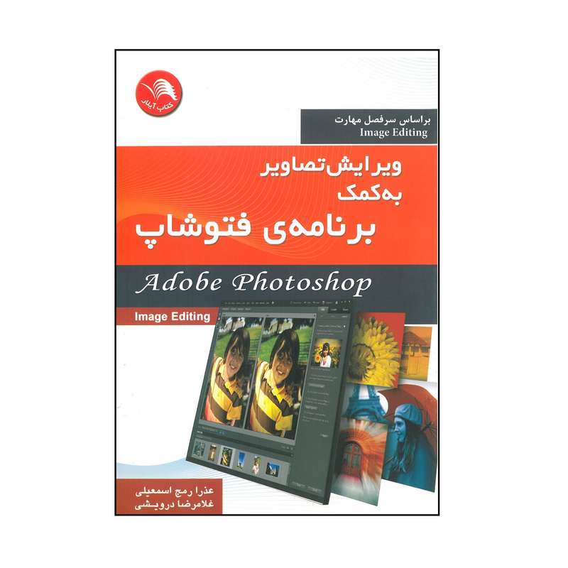 کتاب ویرایش تصاویر به کمک برنامه ی فتوشاپ اثر عذرا رمج اسمعیلی و غلامرضا درویشی انتشارات آیلار