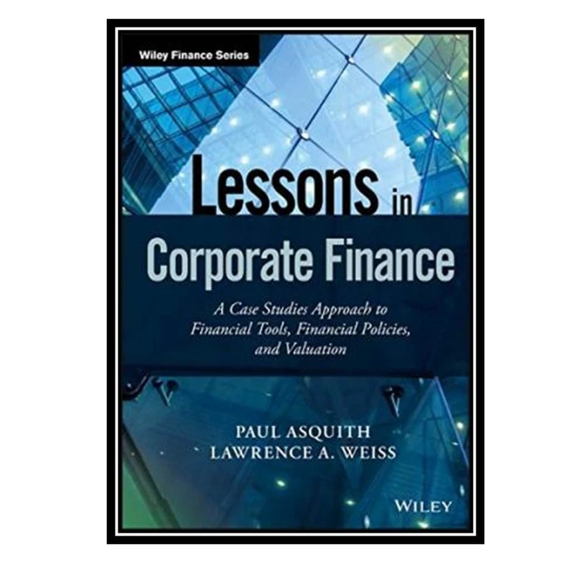 کتاب Lessons in Corporate Finance: A Case Studies Approach to Financial Tools, Financial Policies, and Valuation اثر جمعی از نویسندگان انتشارات مؤلفین طلایی