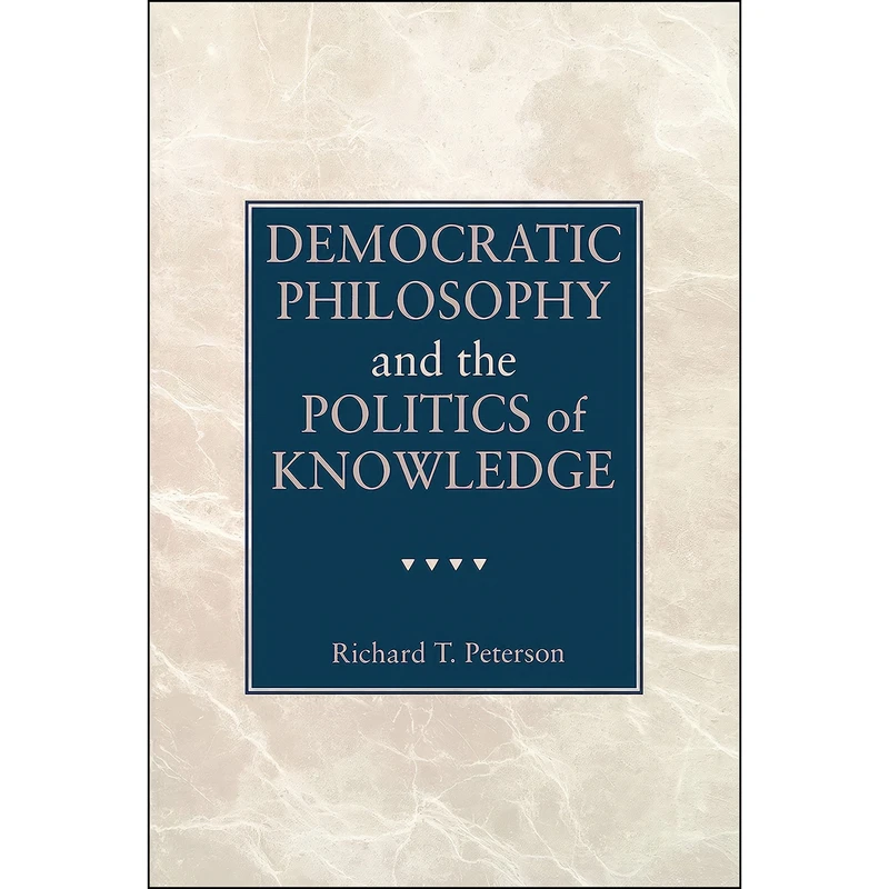 کتاب Democratic Philosophy and the Politics of Knowledge اثر Richard T. Peterson انتشارات Penn State University Press