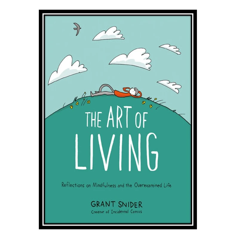 کتاب The Art of Living: Reflections on Mindfulness and the Overexamined Life اثر Grant Snider انتشارات مؤلفین طلایی