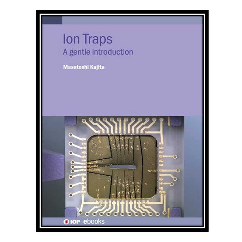 کتاب Ion Traps: A gentle introduction اثر Masatoshi Kajita انتشارات مؤلفین طلایی