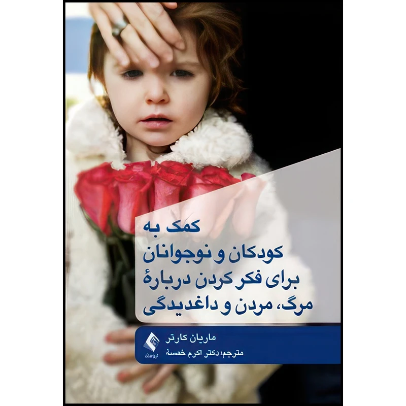 کتاب کمک به کودکان و نوجوانان برای فکر کردن درباره مرگ، مردن و داغدیدگی اثر ماریان کارتر ترجمه دکتر اکرم خمسه انتشارات ارجمند