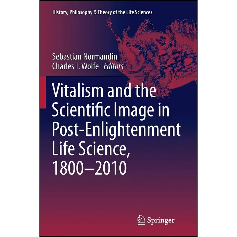 کتاب Vitalism and the Scientific Image in Post-Enlightenment Life Science, 1800-2010  اثر Sebastian Normandin and Charles T. Wolfe انتشارات Springer