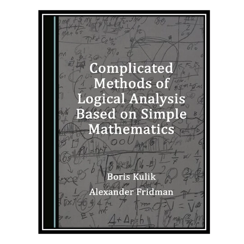 کتاب Complicated Methods of Logical Analysis Based on Simple Mathematics اثر Boris Kulik AND Alexander Fridman انتشارات مؤلفین طلایی