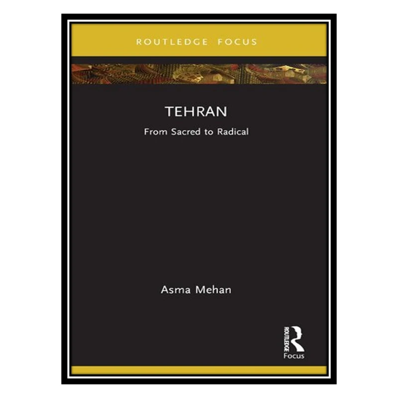 کتاب Tehran: From Sacred to Radical اثر Asma Mehan انتشارات مؤلفین طلایی