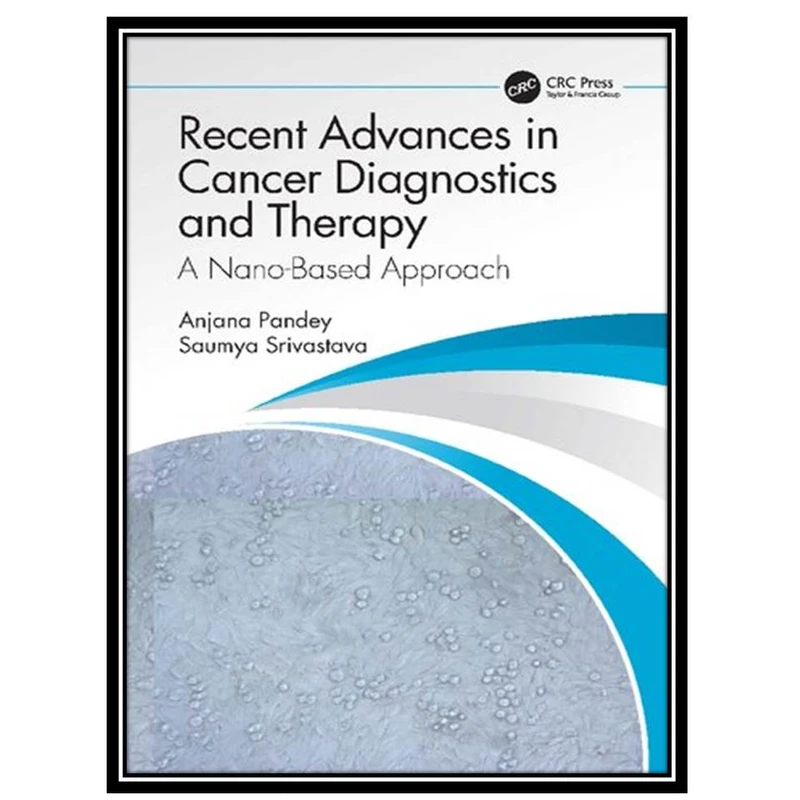 کتاب Recent Advances in Cancer Diagnostics and Therapy: A Nano-Based Approach اثر Anjana Pandey and Saumya Srivastava انتشارات مؤلفین طلایی