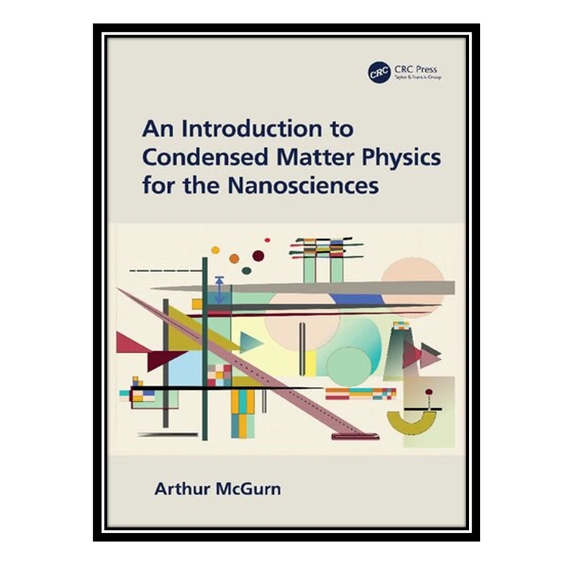 کتاب An Introduction to Condensed Matter Physics for the Nanosciences اثر Arthur McGurn انتشارات مؤلفین طلایی
