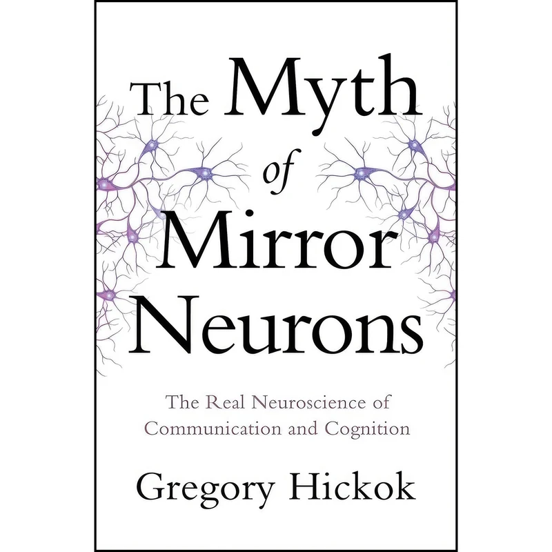 کتاب The Myth of Mirror Neurons اثر Gayle Hickok and Gregory Hickok انتشارات W. W. Norton & Company