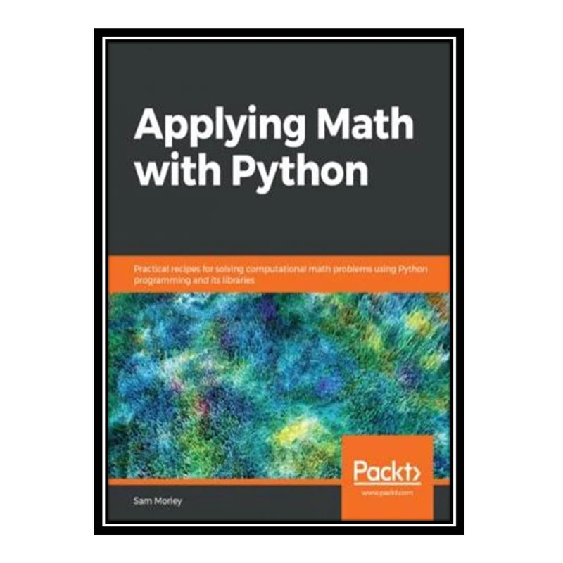 کتاب Applying Math with Python: Practical recipes for solving computational math problems using Python programming and its libraries اثر Sam Morley انتشارات مؤلفین طلایی