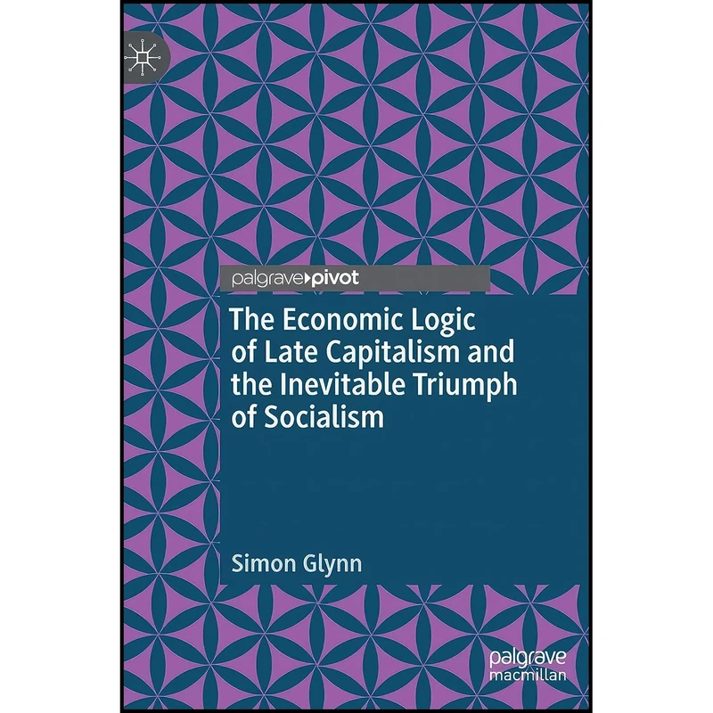 کتاب The Economic Logic of Late Capitalism and the Inevitable Triumph of Socialism اثر Simon Glynn انتشارات Palgrave Macmillan
