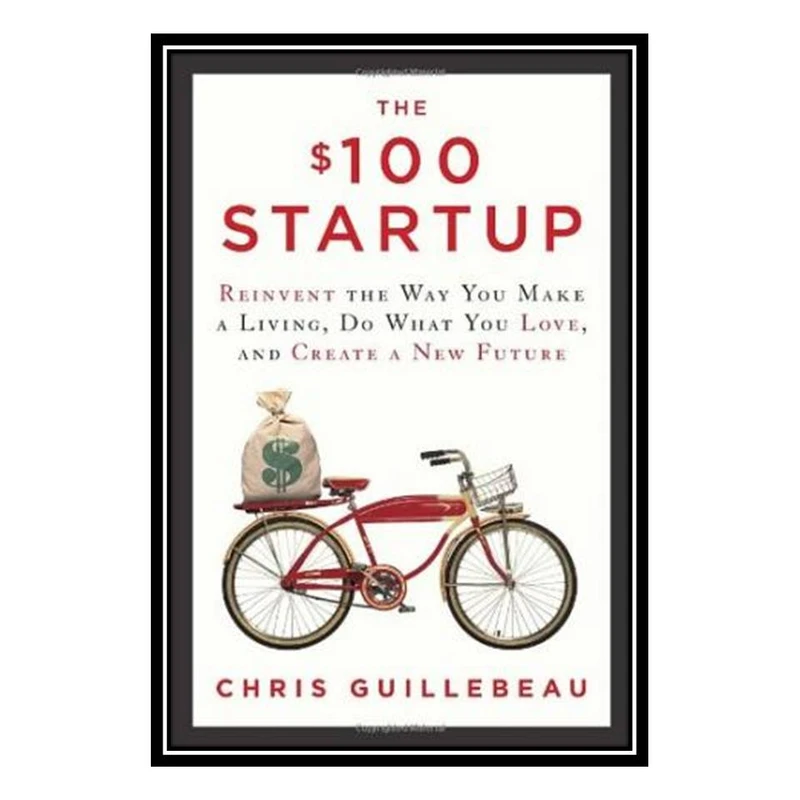 کتاب The $100 Startup: Reinvent the Way You Make a Living, Do What You Love, and Create a New Future اثر Chris Guillebeau انتشارات مؤلفین طلایی