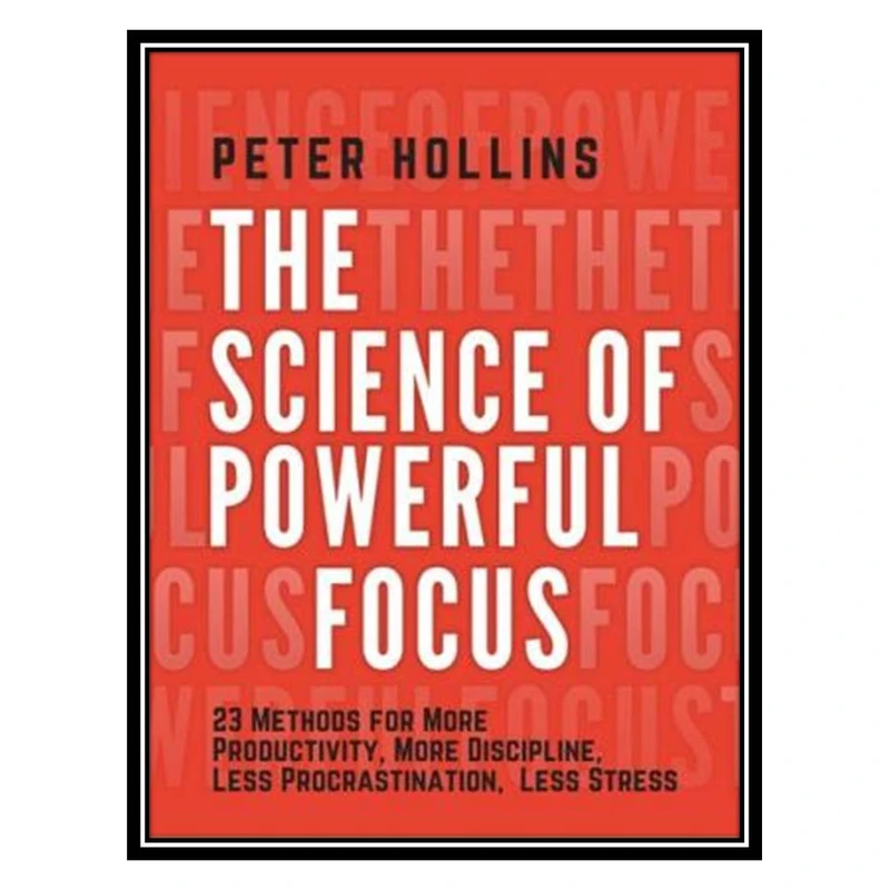 کتاب The Science of Powerful Focus: 23 Methods for More Productivity, More Discipline, Less Procrastination, and Less Stress اثر Hollins, Peter انتشارات مؤلفین طلایی