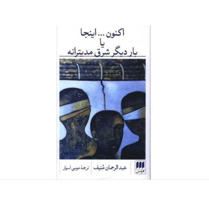 کتاب اکنون اینجا یا بار دیگر شرق مدیترانه اثر عبدالرحمان منیف ترجمه موسی اسوار انتشارات هرمس