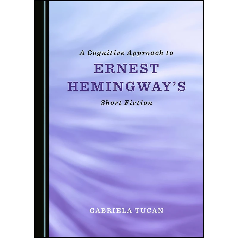 کتاب A Cognitive Approach to Ernest Hemingway's Short Fiction اثر Gabriela Tucan انتشارات Cambridge Scholars Publishing