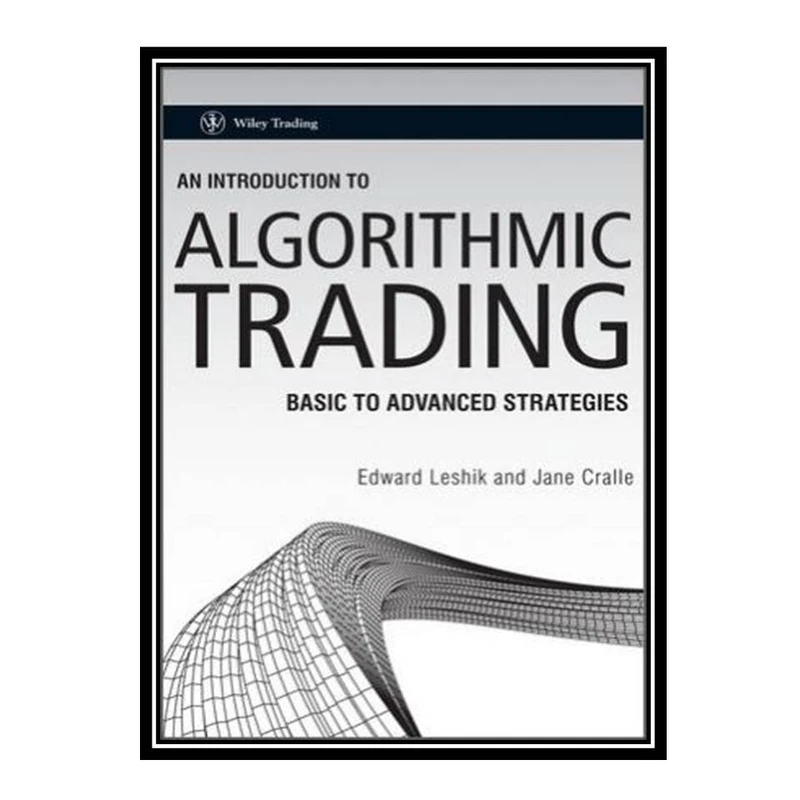 کتاب An introduction to algorithmic trading: basic to advanced strategies اثر Edward Leshik, Jane Cralle انتشارات مؤلفین طلایی