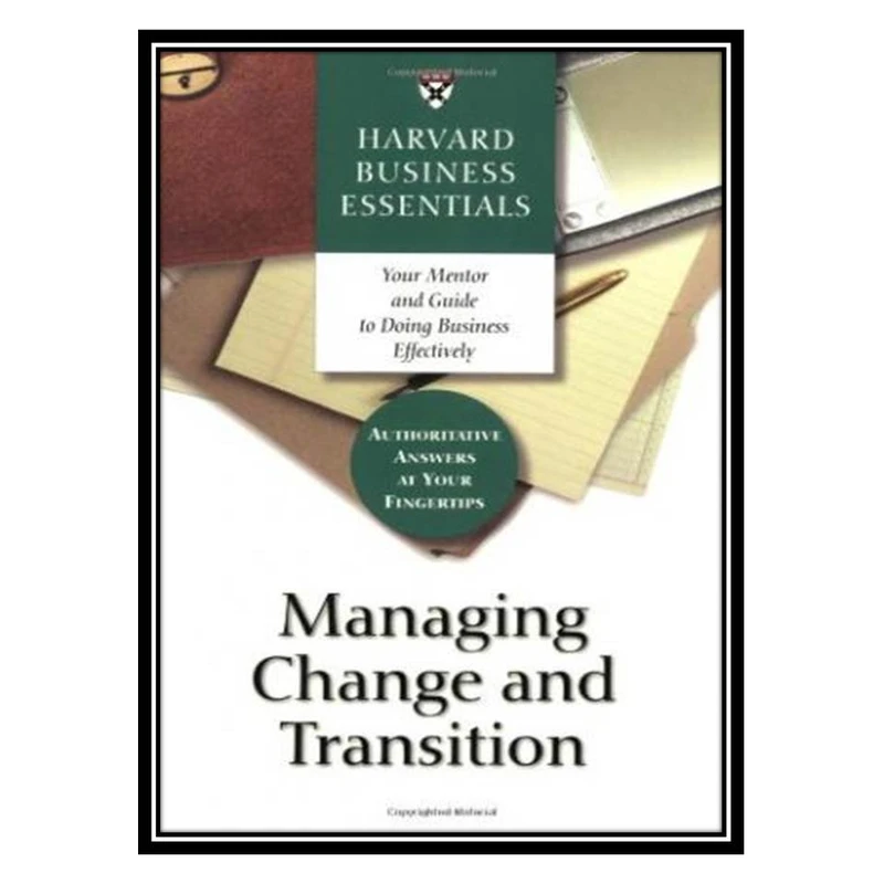 کتاب Harvard business essentials: managing change and transition اثر جمعی از نویسندگان انتشارات مؤلفین طلایی