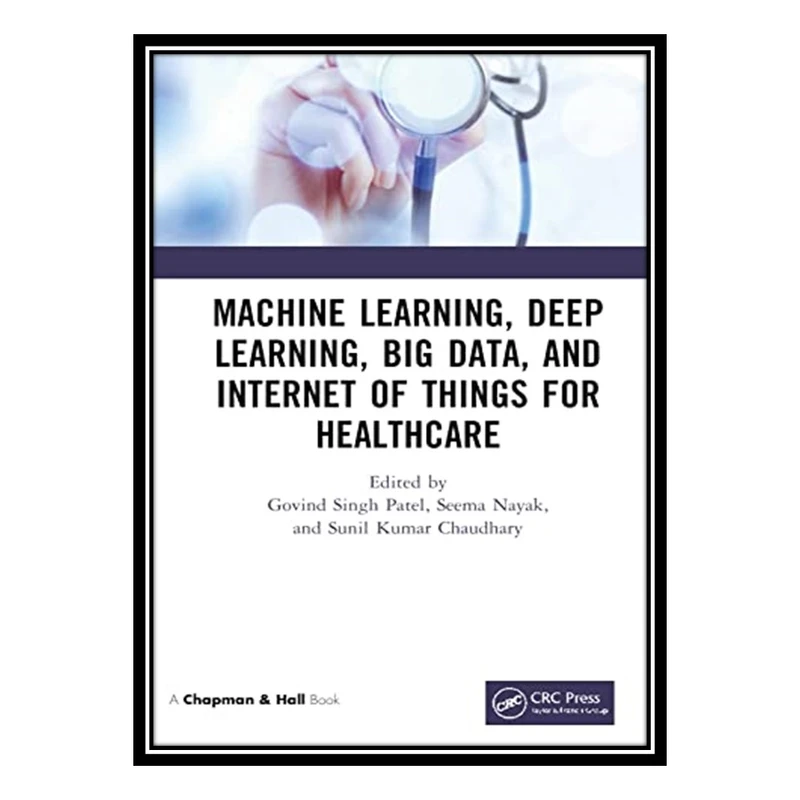 کتاب Machine Learning, Deep Learning, Big Data, and Internet of Things for Healthcare اثر جمعی از نویسندگان انتشارات مؤلفین طلایی