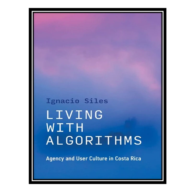کتاب Living with Algorithms: Agency and User Culture in Costa Rica اثر Ignacio Siles انتشارات مؤلفین طلایی
