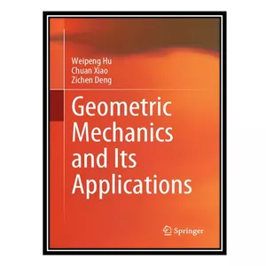 کتاب Geometric Mechanics and Its Applications اثر جمعی از نویسندگان انتشارات مؤلفین طلایی