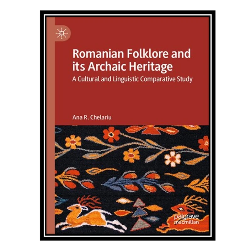 کتاب Romanian Folklore and its Archaic Heritage: A cultural and Linguistic Comparative Study اثر Ana R. Chelariu انتشارات مؤلفین طلایی