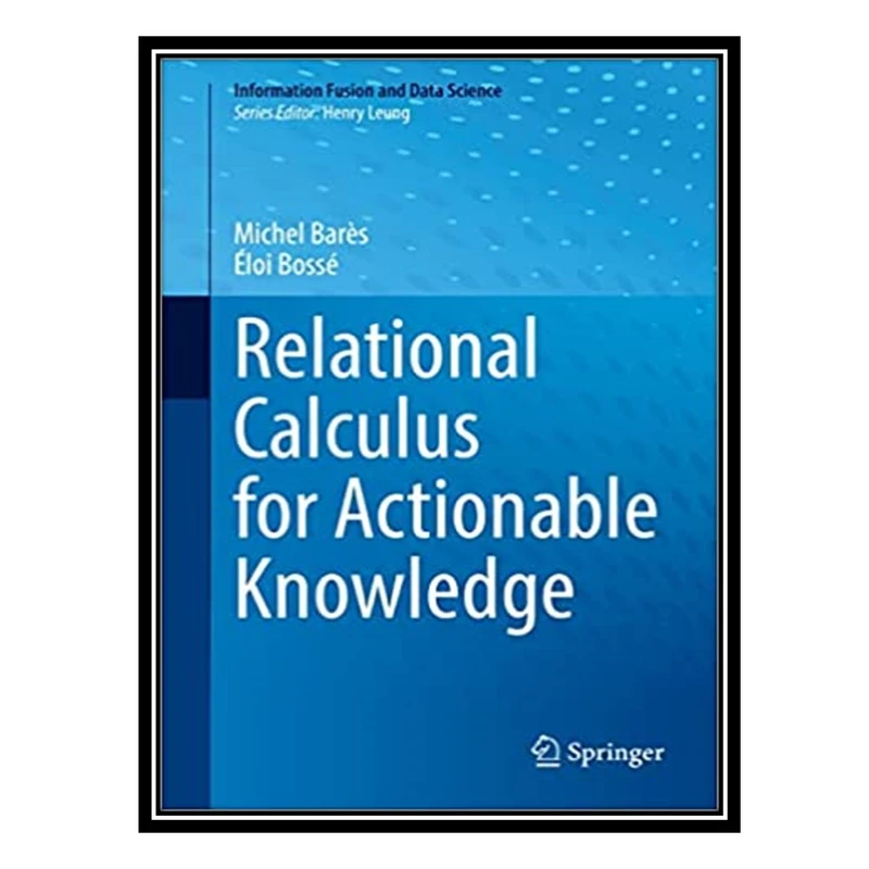کتاب Relational Calculus for Actionable Knowledge اثر Michel Barès and Éloi Bossé انتشارات مؤلفین طلایی