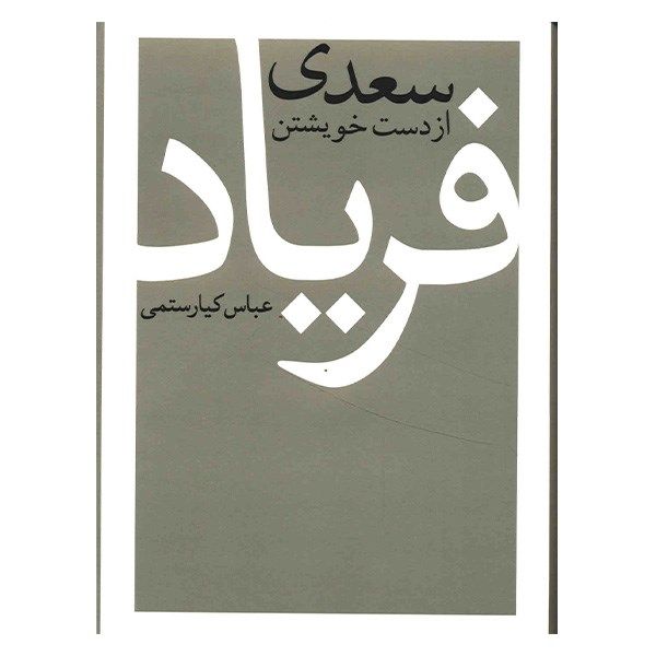 کتاب سعدی از دست خویشتن فریاد اثر عباس کیارستمی کتاب سعدی از دست خویشتن فریاد اثر عباس کیارستمی