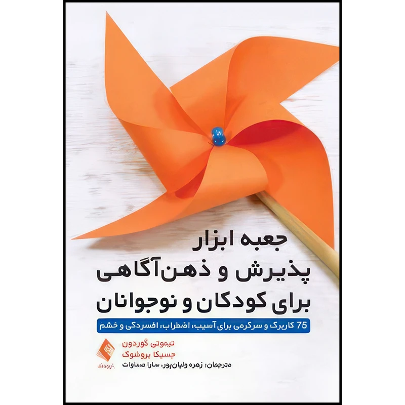 کتاب جعبه ابزار پذیرش و ذهن آگاهی برای کودکان و نوجوانان 75 کاربرگ و سرگرمی برای آسیب، اضطراب، افسردگی و خشم اثر تیموتی گوردون و جسیکا بروشوک انتشارات ارجمند