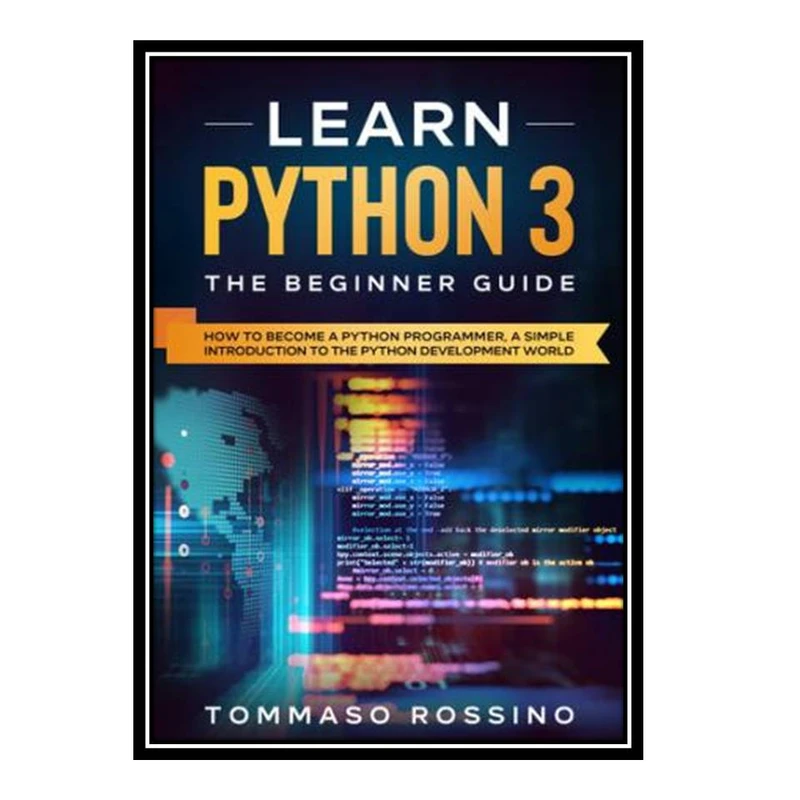 کتاب Learn Python 3: The Beginner guide: How to become a Python programmer, a simple introduction to the Python development world اثر Tommaso Rossino انتشارات مؤلفین طلایی